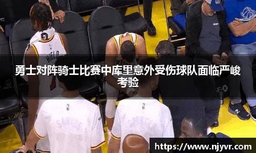 勇士对阵骑士比赛中库里意外受伤球队面临严峻考验