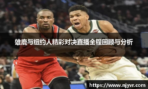 雄鹿与纽约人精彩对决直播全程回顾与分析