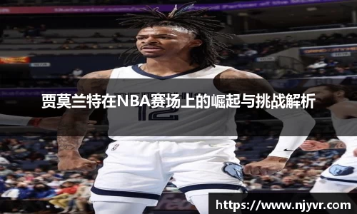 贾莫兰特在NBA赛场上的崛起与挑战解析