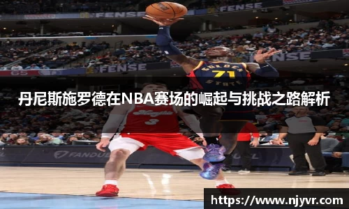 丹尼斯施罗德在NBA赛场的崛起与挑战之路解析