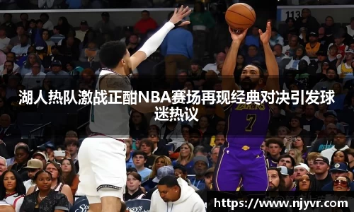 湖人热队激战正酣NBA赛场再现经典对决引发球迷热议