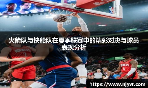 火箭队与快船队在夏季联赛中的精彩对决与球员表现分析