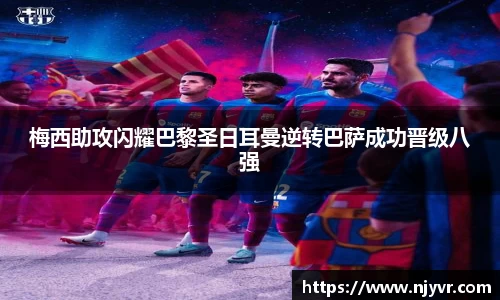 梅西助攻闪耀巴黎圣日耳曼逆转巴萨成功晋级八强